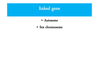 linked gene
• Autosome
• Sex chromosome

 