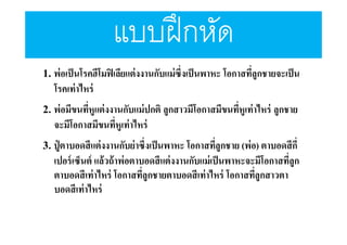 แบบฝึ กหัด
1. พ่อเป็ นโรคฮีโมฟิ เลียแต่งงานกับแม่ซึงเป็ นพาหะ โอกาสทีลูกชายจะเป็ น
โรคเท่ าไหร่

2. พ่อมีขนทีหูแต่งงานกับแม่ปกติ ลูกสาวมีโอกาสมีขนทีหูเท่าไหร่ ลูกชาย
จะมีโอกาสมีขนทีหูเท่ าไหร่

3. ปู่ ตาบอดสีแต่งงานกับย่าซึงเป็ นพาหะ โอกาสทีลูกชาย (พ่อ) ตาบอดสีกี

เปอร์ เซ็นต์ แล้ วถ้ าพ่ อตาบอดสี แต่ งงานกับแม่ เป็ นพาหะจะมีโอกาสทีลูก
ตาบอดสี เท่ าไหร่ โอกาสทีลูกชายตาบอดสี เท่ าไหร่ โอกาสทีลูกสาวตา
บอดสี เท่ าไหร่

 