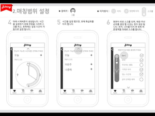 2.
아래 시계버튼이 생성됩니다. 시간
을 설정하기 위해 반원을 그리며 스
크롤 하고, 왼쪽에는 설정 시간이 자
동으로 설정 됩니다.

시간을 설정 했으면, 위에 화살표를
터치 합니다.

화면이 위로 스크롤 되며, 매칭 우선
순위를 결정 할 수있는 창이 생성 됩
니다. 먼저, 나이를 터치 후 왼쪽 버
튼영역을 아래로 스크롤 합니다.

 