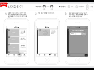 3.
신청한 이성그룹이 승낙하여 아래
네이게이션 버튼에 알림 버튼이 생
성 되었습니다. 해당 버튼을 터치 합
니다.

이성 정보 버튼을 터치 합니다.

개인 대화 명을 입력하라는 메시지
가 생성되고 개인 대화명을 입력 후
확인 버튼을 터치 합니다.

 