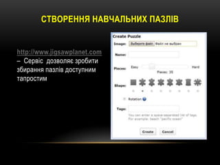 СТВОРЕННЯ НАВЧАЛЬНИХ ПАЗЛІВ

http://www.jigsawplanet.com
– Сервіс дозволяє зробити
збирання пазлів доступним
тапростим

 