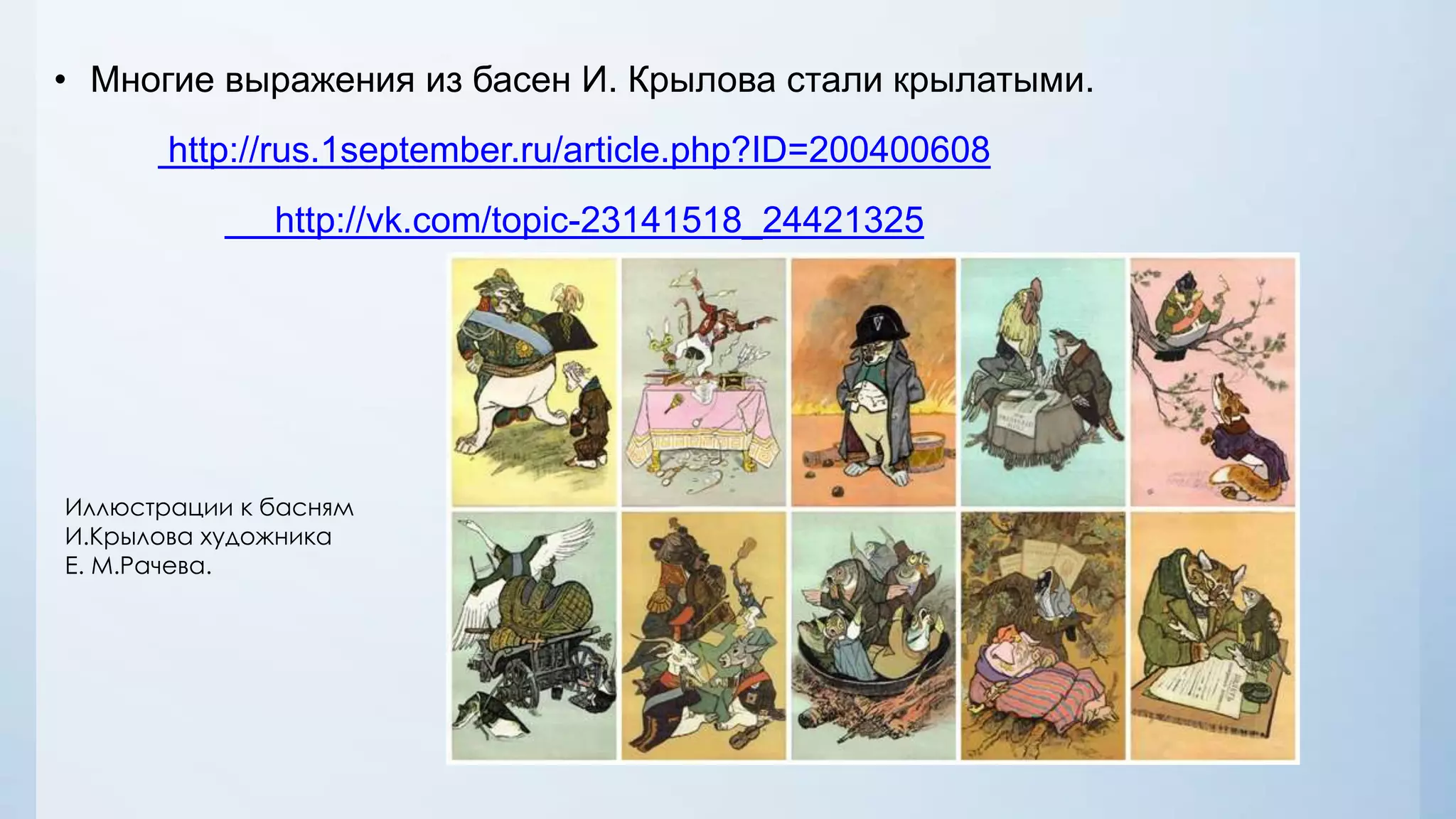 • Многие выражения из басен И. Крылова стали крылатыми.
http://rus.1september.ru/article.php?ID=200400608
http://vk.com/topic-23141518_24421325

Иллюстрации к басням
И.Крылова художника
Е. М.Рачева.

 