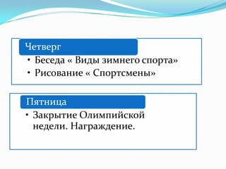 Четверг
• Беседа « Виды зимнего спорта»
• Рисование « Спортсмены»
Пятница
• Закрытие Олимпийской
недели. Награждение.
