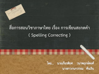 สื่อการสอนวิชาภาษาไทย เรื่อง การเขียนสะกดคา
( Spelling Correcting )

 