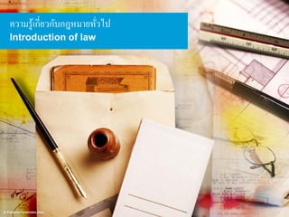 ความรู ้เกี่ยวกับกฎหมายทัวไป
่
Introduction of law

 