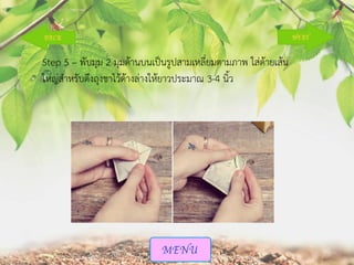 Step 5 – พับมุม 2 มุมด้านบนเป็นรูปสามเหลี่ยมตามภาพ ใส่ด้ายเส้น
ใหญ่สาหรับดึงถุงชาไว้ด้างล่างให้ยาวประมาณ 3-4 นิ้ว

 