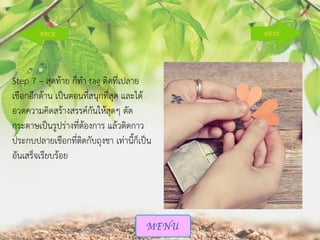 Step 7 – สุดท้าย ก็ทา tag ติดที่เปลาย
เชือกอีกด้าน เป็นตอนที่สนุกที่สุด และได้
อวดความคิดสร้างสรรค์กันให้สุดๆ ตัด
กระดาษเป็นรูปร่างที่ต้องการ แล้วติดกาว
ประกบปลายเชือกที่ติดกับถุงชา เท่านี้ก็เป็น
อันเสร็จเรียบร้อย

 