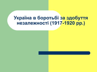 Україна в боротьбі за здобуття
незалежності (1917-1920 рр.)

 