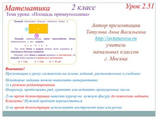 Математика

2 класс

Урок 2.51

Тема урока: «Площадь прямоугольника»

Автор презентации
Татузова Анна Васильевна
http://av...