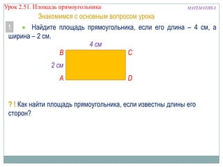 Урок 2.51. Площадь прямоугольника

МАТЕМАТИКА

Знакомимся с основным вопросом урока
1
Найдите площадь прямоугольника, если...