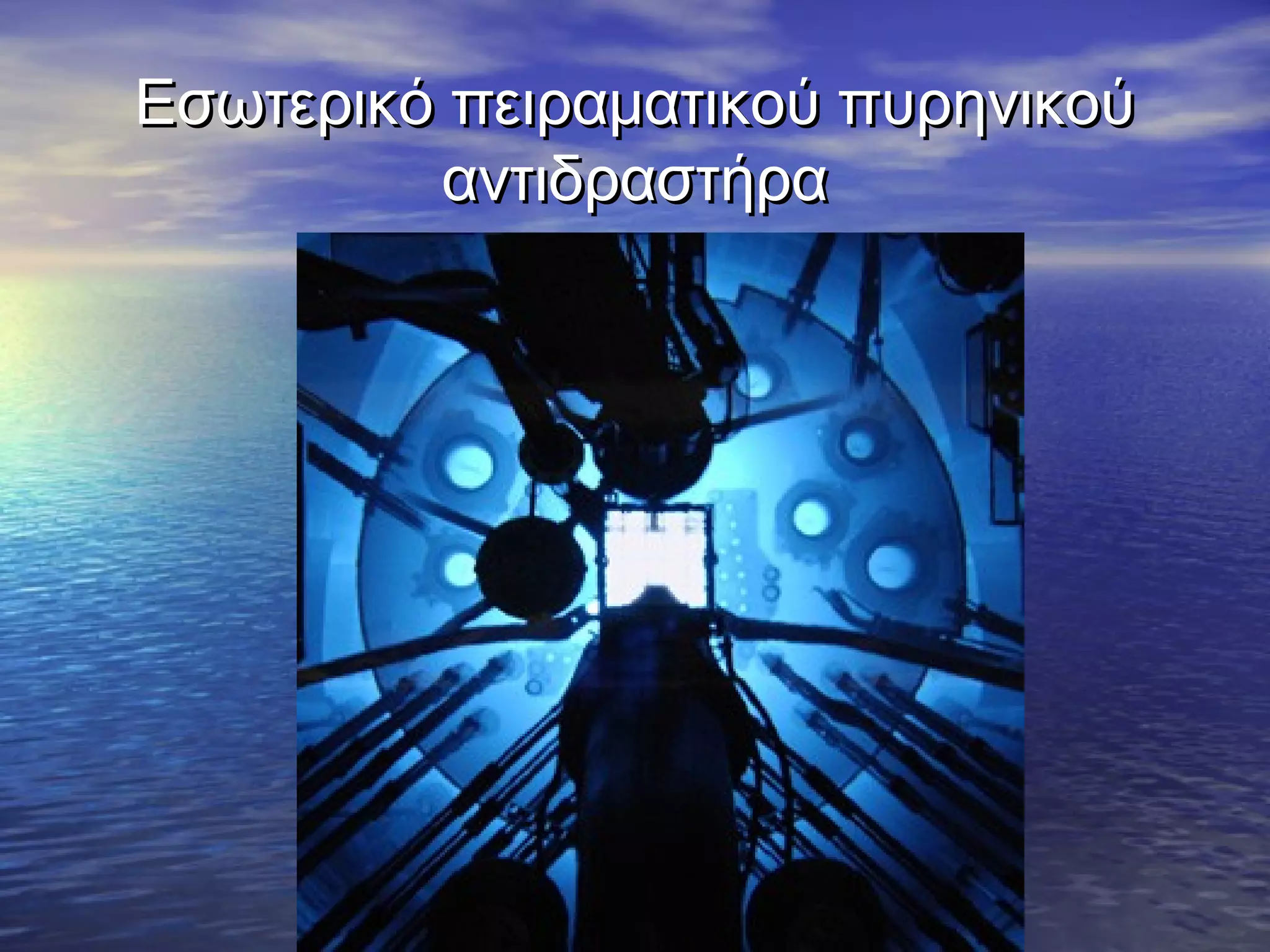 Εσωτερικό πειραματικού πυρηνικού
αντιδραστήρα

 