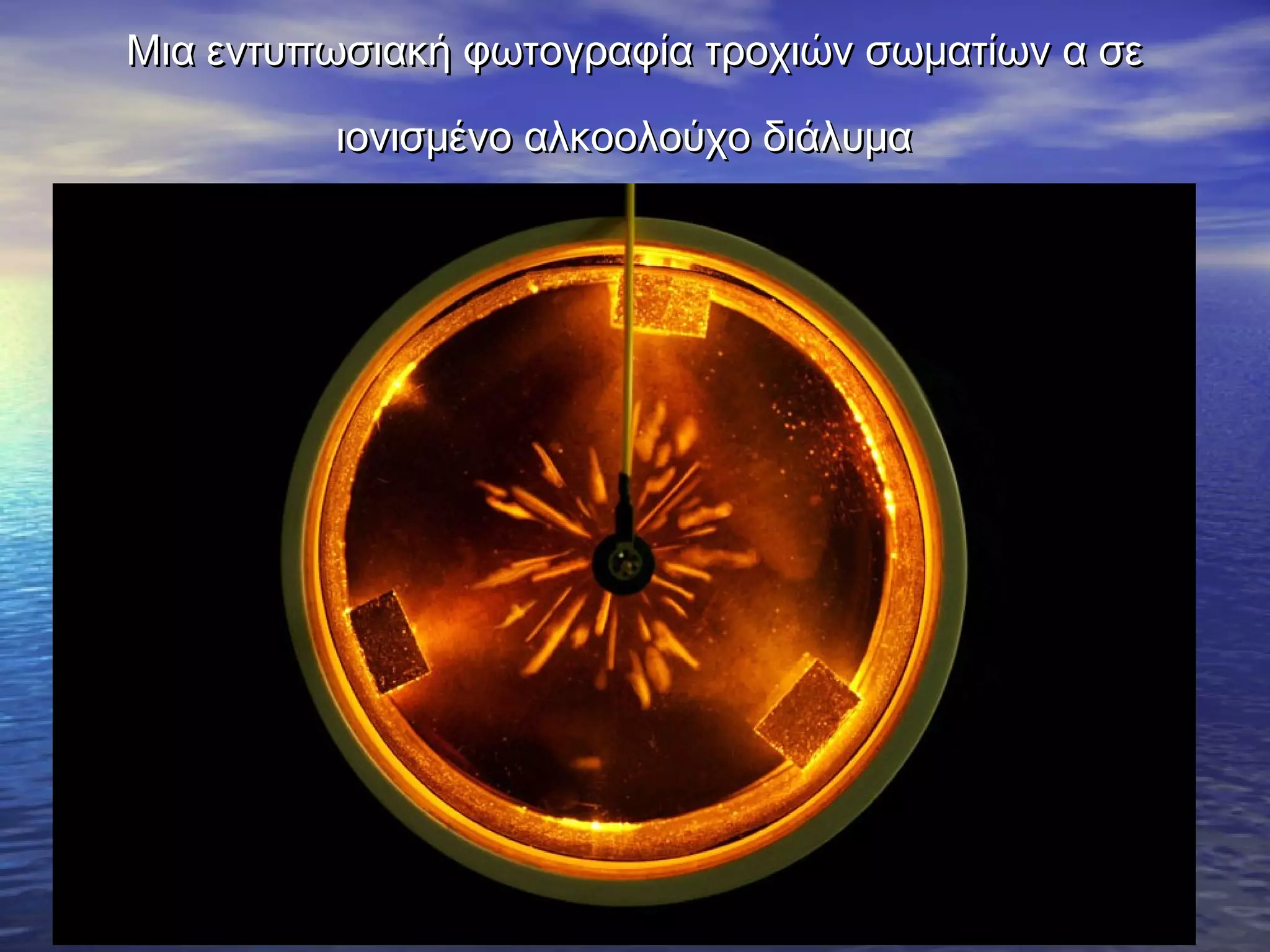 Μια εντυπωσιακή φωτογραφία τροχιών σωματίων α σε
ιονισμένο αλκοολούχο διάλυμα

 