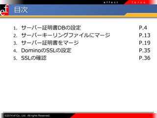 e f f e c t

f o r c e

Ŀ
`Щ`^DBO
2. `Щ``󥰥ե˥ީ`
3. `Щ`^ީ`
4. DominoSSLO
5. SSLδ_J
1.

?2014 ef Co., Ltd. All rights Reserved.

P.4
P.13
P.19
P.35
P.36

-3-

 