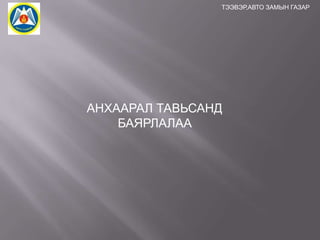 ТЭЭВЭР,АВТО ЗАМЫН ГАЗАР

АНХААРАЛ ТАВЬСАНД
БАЯРЛАЛАА

 