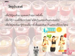 วัตถุประสงค์
-เพื่อให้ ผ้ คนหันมาดูแลและรักสุขภาพยิ่งขึ ้น
ู
-เพื่อให้ ร้ ูวาเยลลี่ก็มีประโยชน์ ไม่ได้ เป็ นแค่ของกินเล่นเสมอไป
่
-เพื่อให้ ผ้ คนหันมารู้จกเยลลี่มากยิ่งขึ ้นและหันมากินแต่ของที่มีประโยชน์
ู
ั

 