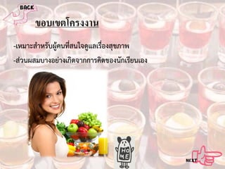 ขอบเขตโครงงาน
-เหมาะสําหรับผูคนที่สนใจดูแลเรื่องสุขภาพ
-สวนผสมบางอยางเกิดจากการคิดของนักเรียนเอง

 