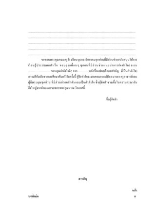 ….……………….……………….…………………………………………………………………
….……………….……………….…………………………………………………………………
….……………….……………….…………………………………………………………………
….……………….……………….…………………………………………………………………
….……………….……………….…………………………………………………………………
ขอขอบพระคุณคณะครู โรงเรี ยนบุแกรงวิทยาคมทุกท่านที่มีส่วนช่ วยสนับสนุ นให้การ
เรี ยนรู ้ ป ระสบผลส าเร็ จ ขอบคุ ณ เพื่ อ นๆ ทุ ก คนที่ มี ส่ ว นช่ ว ยแนะน าการจัด ท าโครงงาน
................................ ขอบคุณกาลังใจดีๆ จาก.................(เอ่ยชื่ อแฟนหรื อคนสาคัญ ที่เป็ นกาลังใจ)
ความดีอนเกิดจากการศึกษาค้นคว้าในครั้งนี้ ผูจดทาโครงงานขอมอบแด่บิดา มารดา ครู อาจารย์และ
ั
้ั
ผูมี พ ระคุ ณทุ ก ท่ า น ที่ มี ส่ ว นช่ วยผลัก ดันและเป็ นก าลัง ใจ ซึ่ ง ผูจดท าซาบซึ้ งในความกรุ ณาอัน
้
้ั
ยิงใหญ่จากท่าน และขอขอบพระคุณมา ณ โอกาสนี้
่
ชื่อผูจดทา
้ั

สารบัญ

บทคัดย่อ

หน้ า
ก

 