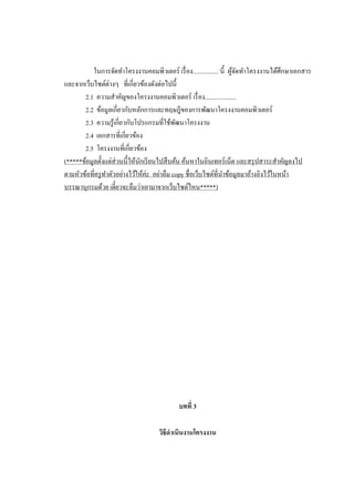 ในการจัดทาโครงงานคอมพิวเตอร์ เรื่ อง................ นี้ ผูจดทาโครงงานได้ศึกษาเอกสาร
้ั
และจากเว็บไซต์ต่างๆ ที่เกี่ยวข้องดังต่อไปนี้
2.1 ความสาคัญของโครงงานคอมพิวเตอร์ เรื่ อง....................
2.2 ข้อมูลเกี่ยวกับหลักการและทฤษฎีของการพัฒนาโครงงานคอมพิวเตอร์
2.3 ความรู ้เกี่ยวกับโปรแกรมที่ใช้พฒนาโครงงาน
ั
2.4 เอกสารที่เกี่ยวข้อง
2.5 โครงงานที่เกี่ยวข้อง
(*****ข้อมูลตั้งแต่ส่วนนี้ให้นกเรี ยนไปสื บค้น ค้นหาในอินเทอร์เน็ต และสรุ ปสาระสาคัญลงไป
ั
ตามหัวข้อที่ครู ทาตัวอย่างไว้ให้ค่ะ อย่าลืม copy ชื่อเว็บไซต์ที่นาข้อมูลมาอ้างอิงไว้ในหน้า
บรรณานุกรมด้วย เดี๋ยวจะลืมว่าเอามาจากเว็บไซต์ไหน*****)

บทที่ 3
วิธีดาเนินงานโครงงาน

 