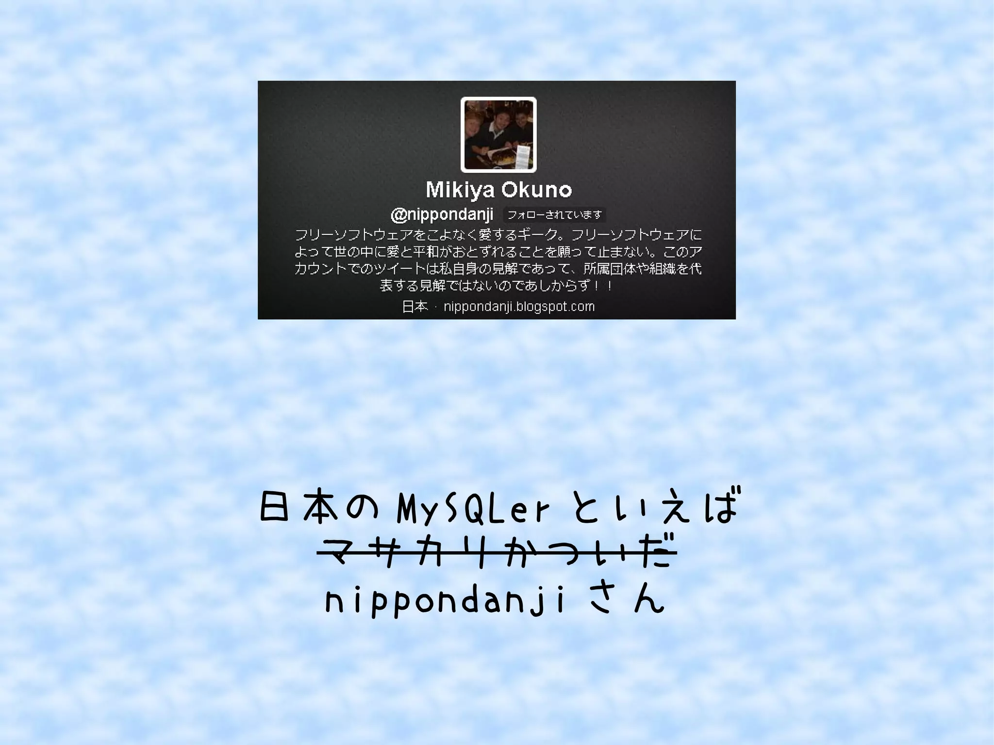 日本の MySQLer といえば
マサカリかついだ
nippondanji さん

 