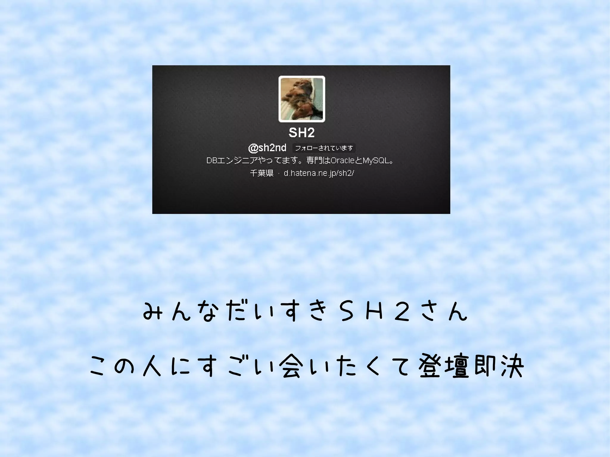 みんなだいすきＳＨ２さん
この人にすごい会いたくて登壇即決

 