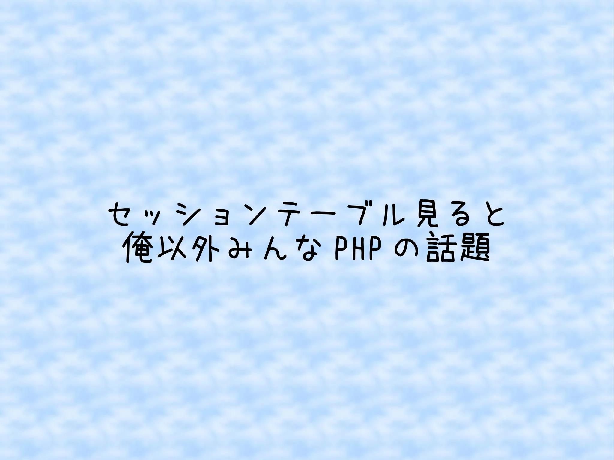 セッションテーブル見ると
俺以外みんな PHP の話題

 