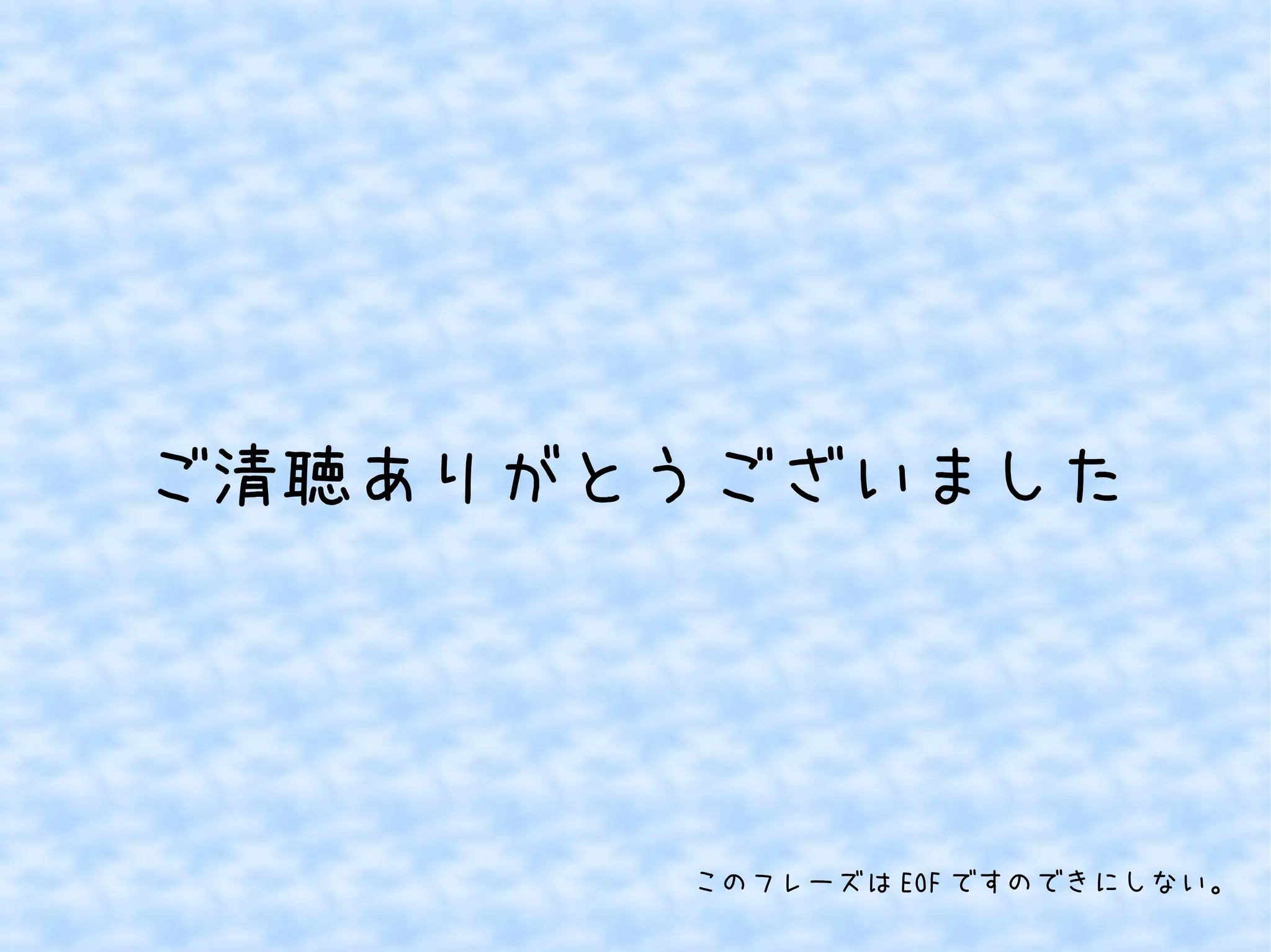 ご清聴ありがとうございました

このフレーズは EOF ですのできにしない。

 