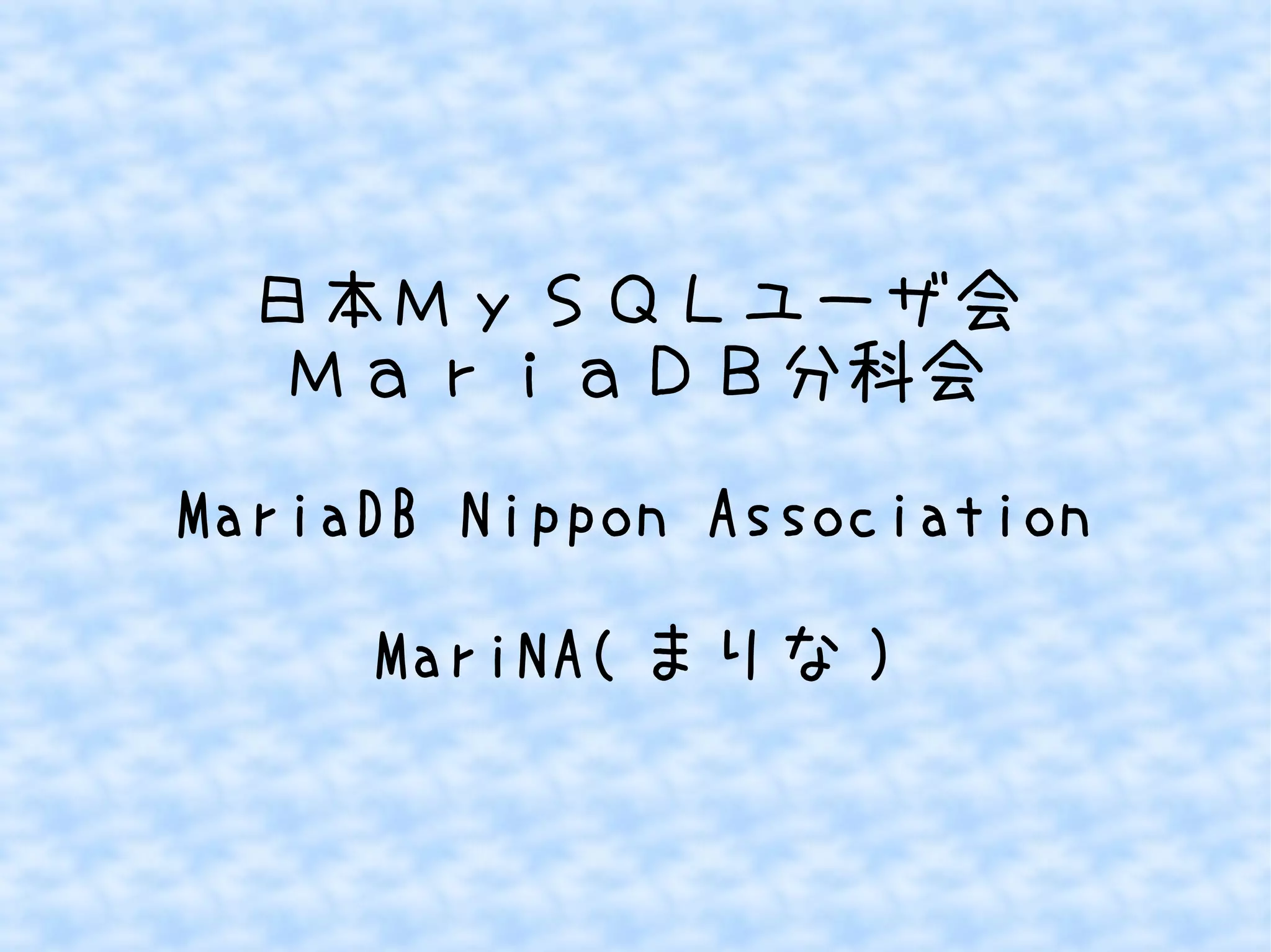 日本ＭｙＳＱＬユーザ会
ＭａｒｉａＤＢ分科会
MariaDB Nippon Association
MariNA( まりな )

 