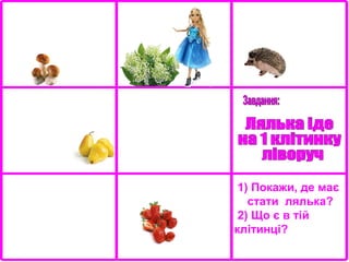 1) Покажи, де має
стати лялька?
2) Що є в тій
клітинці?

 