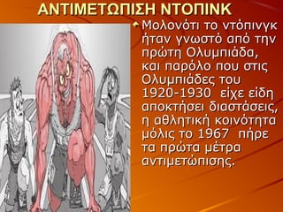 ΑΝΤΙΜΕΤΩΠΙΣΗ ΝΤΟΠΙΝΚ

Μολονότι το ντόπινγκ
ήταν γνωστό από την
πρώτη Ολυμπιάδα,
και παρόλο που στις
Ολυμπιάδες του
1920-1930 είχε είδη
αποκτήσει διαστάσεις,
η αθλητική κοινότητα
μόλις το 1967 πήρε
τα πρώτα μέτρα
αντιμετώπισης.

 