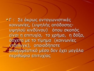 Γ : Σε άκρως ανταγωνιστικές
κοινωνίες, (υψηλής απόδοσηςυψηλού κινδύνου) όπου σκοπός
είναι η επιτυχία, το χρήμα, η δόξα,
άσχετα με το τίμημα (κοινωνίες
ντόπινγκ), οποιοδήποτε
απαγορευτικό μέσο δεν έχει μεγάλα
περιθώρια επιτυχίας

 