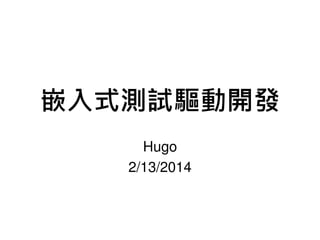 嵌入式測試驅動開發
Hugo
2/13/2014

 
