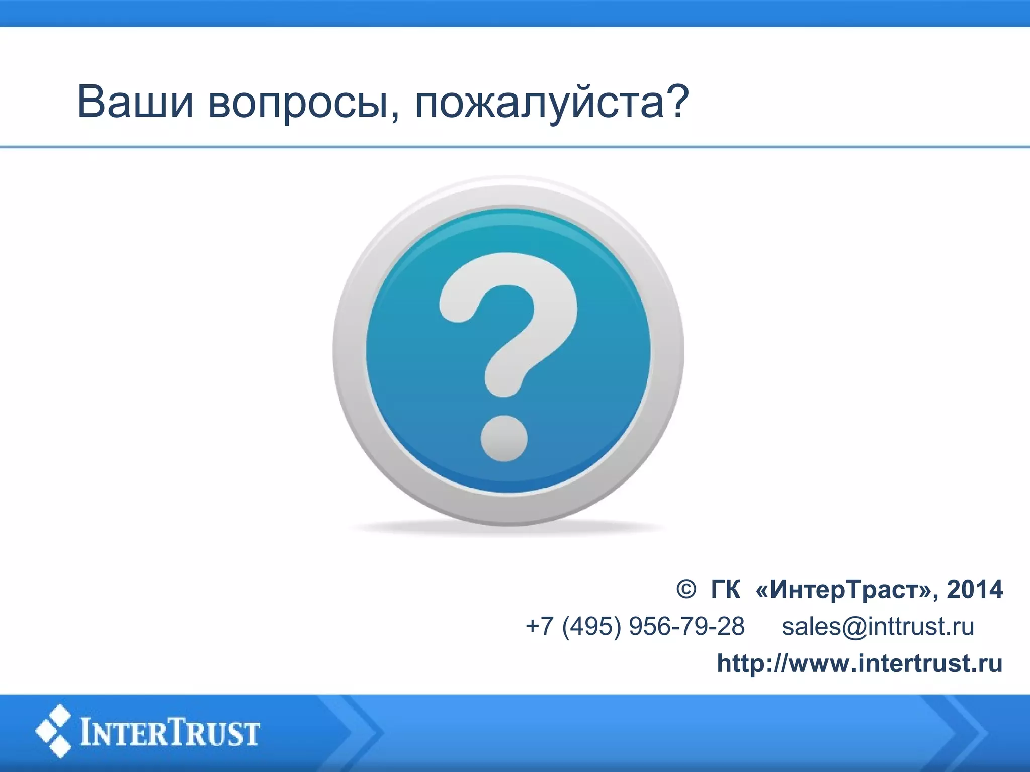 Ваши вопросы, пожалуйста?

© ГК «ИнтерТраст», 2014
+7 (495) 956-79-28 sales@inttrust.ru
http://www.intertrust.ru

 