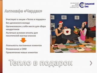 Участвуют в акции «Тепло в подарок»
Без денежного вклада
Организовали у себя место для сбора
квадратиков
Льготные условия оплаты для
посетителей мастер-классов

Лояльность постоянных клиентов
Упоминания в СМИ
Привлечение новых клиентов

 