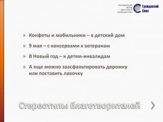 » Конфеты и мобильники – в детский дом

» 9 мая – с консервами к ветеранам
» В Новый год – к детям-инвалидам
» А еще можно заасфальтировать дорожку
или поставить лавочку

 