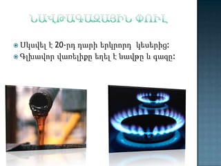 է 20-րդ դարի երկրորդ կեսերից:
 Գլխավոր վառելիքը եղել է նավթը և գազը:
 Սկսվել

 
