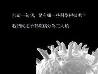 那這一句話，是有哪一些科學根據呢？
我們就把所有疾病分為三大類：

 