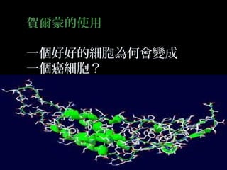 賀爾蒙的使用
一個好好的細胞為何會變成
一個癌細胞？

 