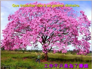 Que trabalhar não é só ganhar dinheiro.

lllllllllllll

工作不只是為了賺錢

 