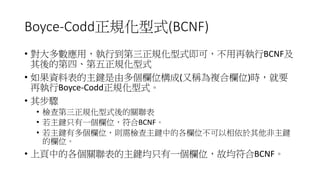 Boyce-Codd正規化型式(BCNF)
• 對大多數應用，執行到第三正規化型式即可，不用再執行BCNF及
其後的第四、第五正規化型式
• 如果資料表的主鍵是由多個欄位構成(又稱為複合欄位)時，就要
再執行Boyce-Codd正規化型式。
•...