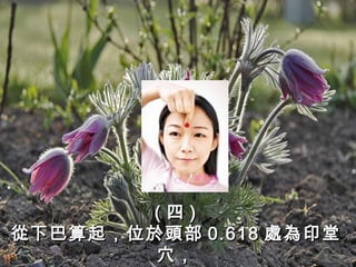 (四)
從下巴算起，位於頭部 0.618 處為印堂
穴，

 