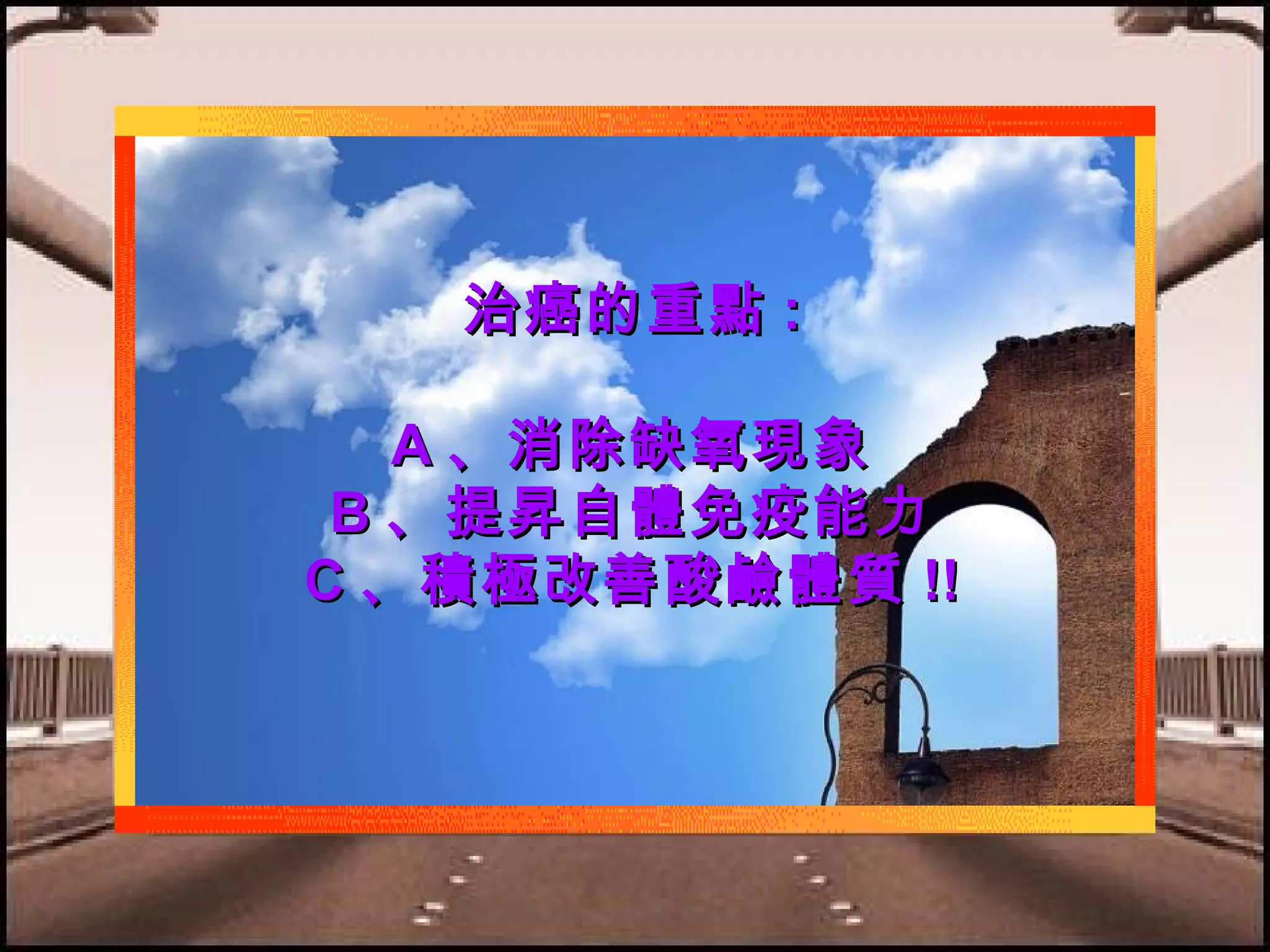 治癌的重點 :
A 、消除缺氧現象
B 、提 昇 自體免疫能力
C 、積極改善酸鹼體質 !!

 