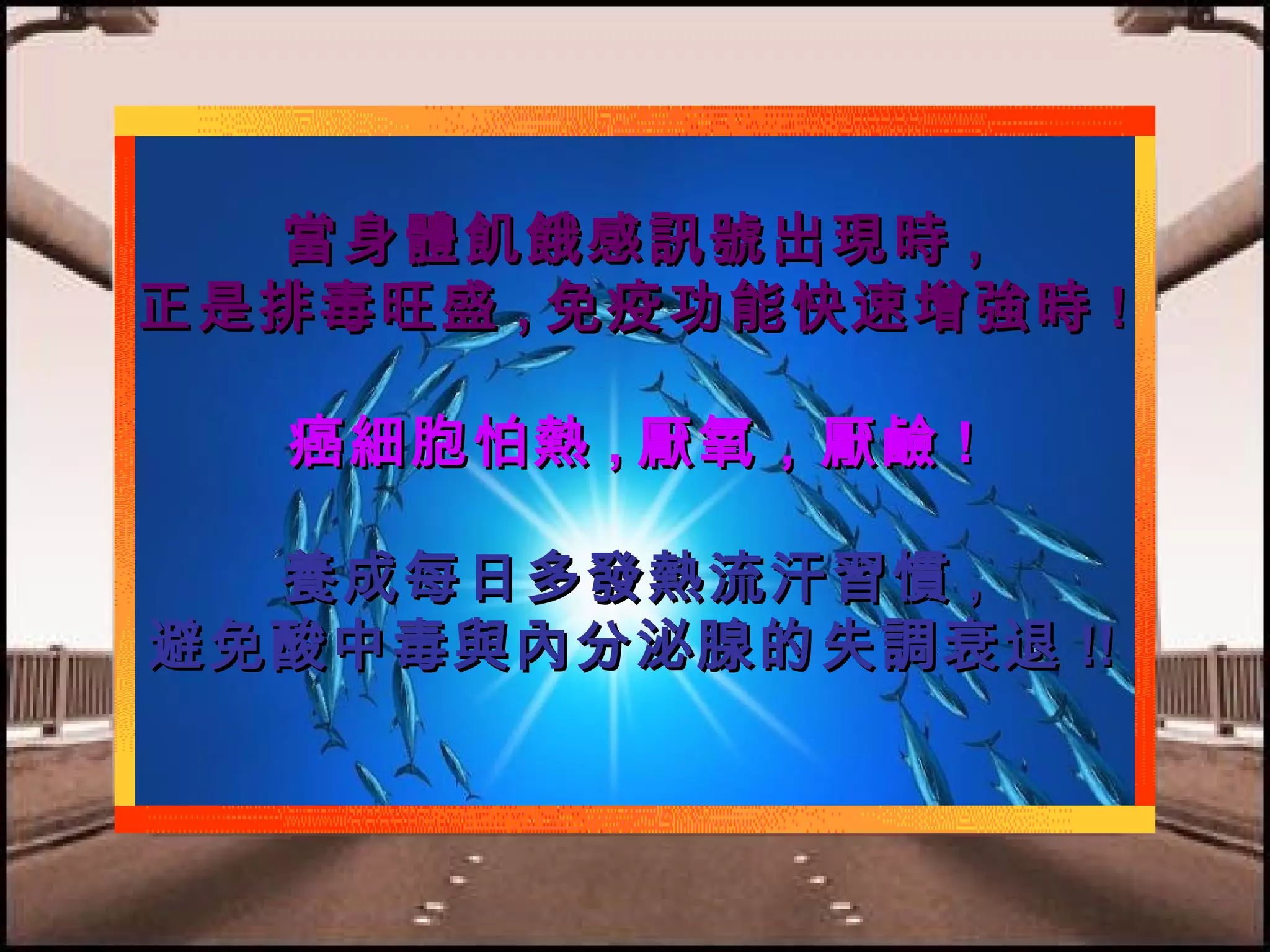 當身體飢餓感訊號出現時 ,
正是排毒旺盛 , 免疫功能快速增強時 !
癌細胞怕熱 , 厭氧，厭鹼 !
養成每日多發熱流汗習慣 ,
避免酸中毒與內分泌腺的失調衰退 !!

 