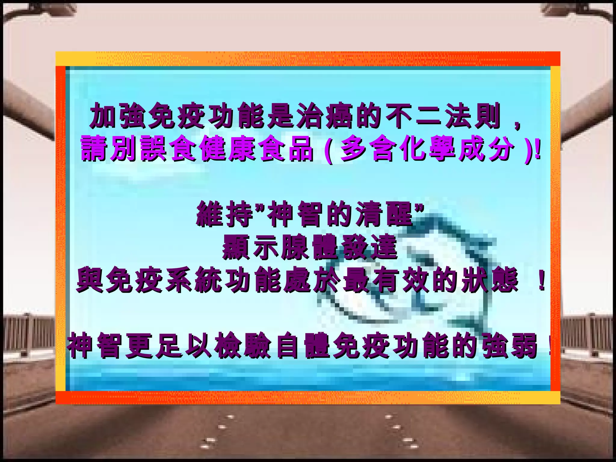 加強免疫功能是治癌的不二法則，
請別誤食健康食品 ( 多含化學成分 )!
維持”神智的清醒”
顯示腺體發達
與免疫系統功能處於最有效的狀態 !
神智更足以檢驗自體免疫功能的強弱 !

 