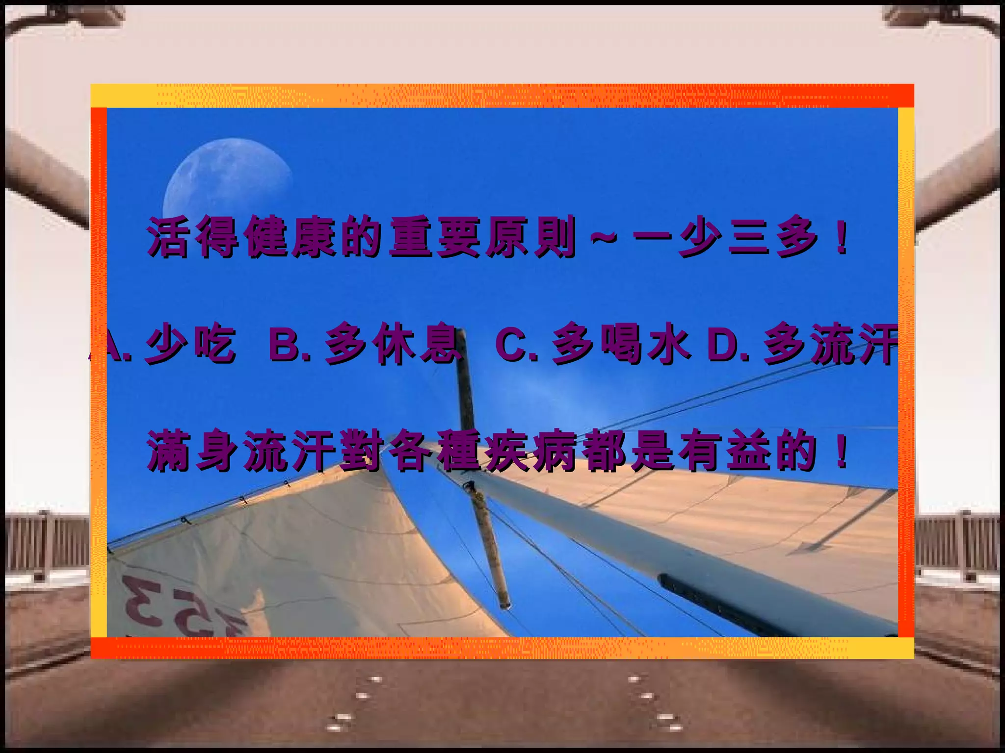 活得健康的重要原則～一少三多 !
A. 少吃 B. 多休息 C. 多喝水 D. 多流汗
滿身流汗對各種疾病都是有益的 !

 