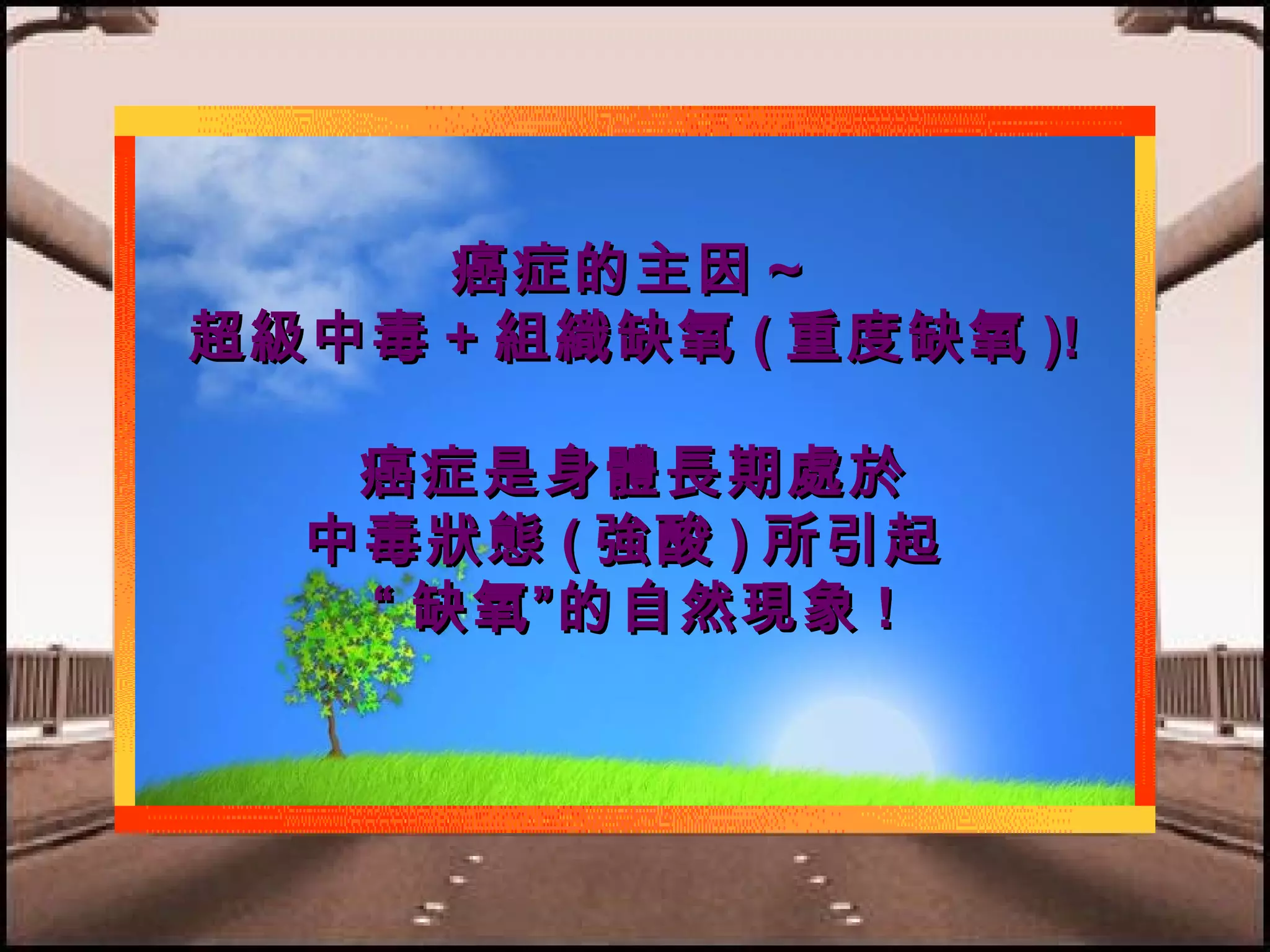 癌症的主因～
超級中毒＋組織缺氧 ( 重度缺氧 )!
癌症是身體長期處於
中毒狀態 ( 強酸 ) 所引起
“ 缺氧”的自然現象 !

 