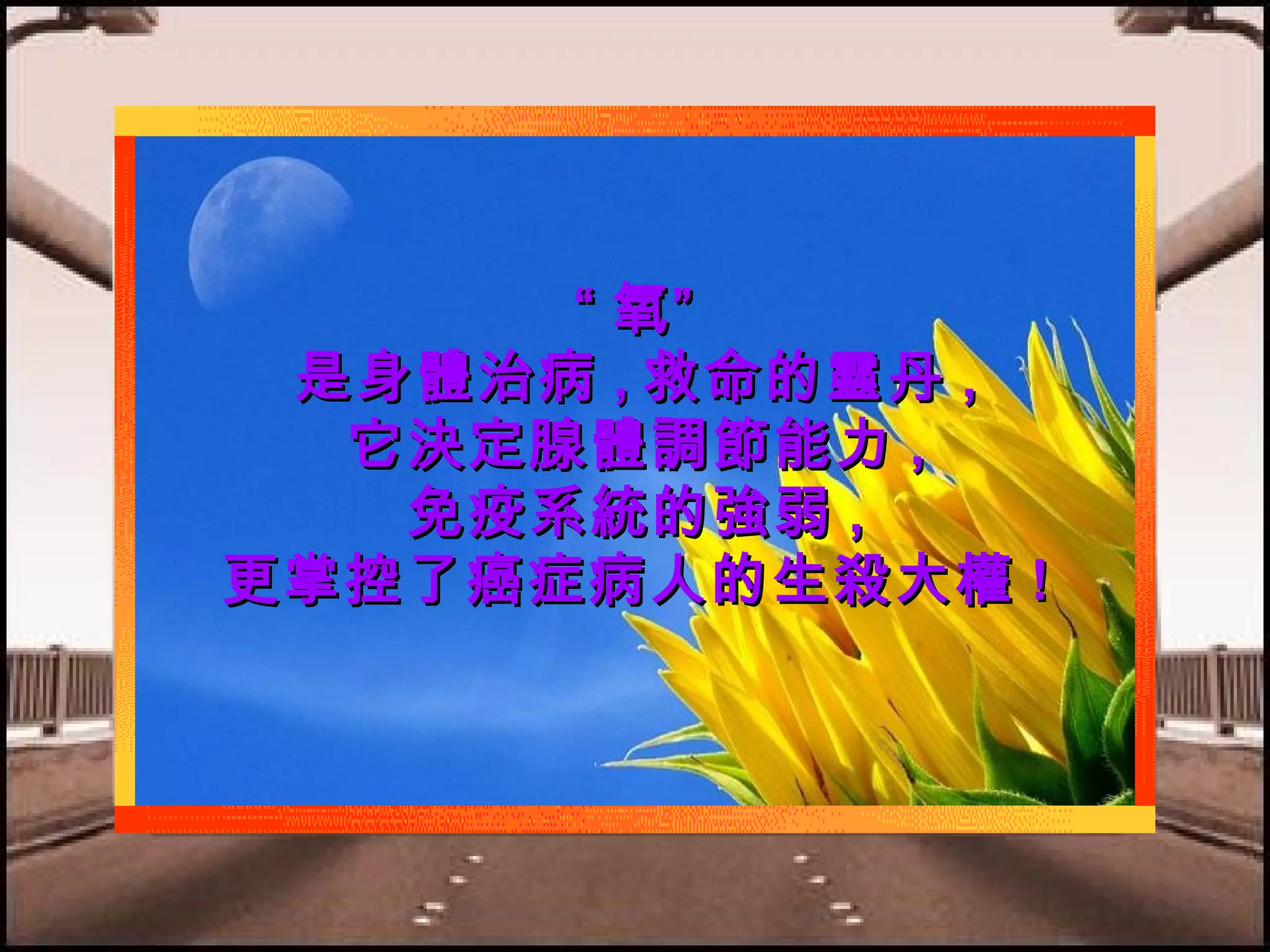 “ 氧”
是身體治病 , 救命的靈丹 ,
它決定腺體調節能力 ,
免疫系統的強弱 ,
更掌控了癌症病人的生殺大權 !

 