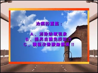 治癌的重點 :
A 、消除缺氧現象
B 、提 昇 自體免疫能力
C 、積極改善酸鹼體質 !!

 