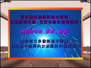 當身體飢餓感訊號出現時 ,
正是排毒旺盛 , 免疫功能快速增強時 !
癌細胞怕熱 , 厭氧，厭鹼 !
養成每日多發熱流汗習慣 ,
避免酸中毒與內分泌腺的失調衰退 !!

 