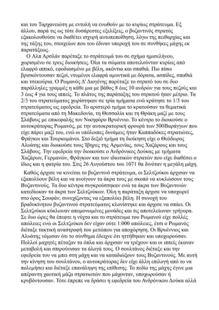 και του Ταρχανειώτη με εντολή να ενωθούν με το κυρίως στράτευμα. Εξ
άλλου, παρά τις ως τότε δυσάρεστες εξελίξεις, ο βυζαντινός στρατός
εξακολουθούσε να διαθέτει ισχυρή αυτοπεποίθηση, λόγω της πειθαρχίας και
της τάξης του, στοιχείων που του έδιναν υπεροχή του σε συνθήκες μάχης εκ
παρατάξεως.
Ο Αλπ Αρσλάν παρέταξε το στράτευμά του σε σχήμα ημισελήνου,
χωρισμένο σε τρεις διοικήσεις. Όλα τα σώματα αποτελούνταν κυρίως από
ελαφρό ιππικό, εφοδιασμένο με βέλη, ακόντια και σπαθιά. Πιο πίσω
βρισκόντουσαν πεζοί, ντυμένοι ελαφρά αμυντικά με δόρατα, ασπίδες, σπαθιά
και τσεκούρια. Ο Ρωμανός Δ' Διογένης παρέταξε το στρατό του σε δυο
παράλληλες γραμμές η κάθε μια με βάθος 8 έως 10 ανδρών για τους πεζούς και
3 έως 4 για τους ιππείς. Το πλάτος της παράταξης του στρατού ήταν μέτριο. Τα
2/3 του στρατεύματος χωρίστηκαν σε τρία τμήματα ενώ κράτησε το 1/3 του
στρατεύματος ως εφεδρεία. Το αριστερό τμήμα το κρατούσαν τα θεματικά
στρατεύματα από τη Μακεδονία, τη Θεσσαλία και τη Θράκη μαζί με τους
Σλάβους με επικεφαλής τον Νικηφόρο Βρυέννιο. Το κέντρο το διοικούσε ο
αυτοκράτορας Ρωμανός, με την αυτοκρατορική φρουρά των 500Βαράγγων που
είχε πάρει μαζί του, ενώ οι υπόλοιπες δυνάμεις ήταν Καππαδόκες στρατιώτες,
Φράγκοι και Τουρκομάνοι. Στο δεξιό τμήμα τη διοίκηση είχε ο Θεόδωρος
Αλυάτης και διοικούσε τους Ίβηρες της Αρμενίας, τους Χαζάρους και τους
Σλάβους. Την εφεδρεία την διοικούσε ο Ανδρόνικος Δούκας με τμήματα
Χαζάρων, Γερμανών, Φράγκων και των ιδιωτικών στρατών που είχε διαθέσει ο
ίδιος και η φατρία του. Στις 26 Αυγούστου του 1071 θα δινόταν η μεγάλη μάχη.
Καθώς άρχισε να κινείται το βυζαντινό στράτευμα, οι Σελτζούκοι άρχισαν να
εξαπολύουν βέλη και να ανοίγουν τα άκρα τους με σκοπό να κυκλώσουν τους
Βυζαντινούς. Τα δυο κέντρα συγκρούστηκαν ενώ τα άκρα των Βυζαντινών
κατεδίωκαν τα άκρα των Σελτζούκων. Όλη η παράταξη άρχισε να υποχωρεί
στο όρος Σουφάν, συνεχίζοντας να εξαπολύει βέλη. Η συνοχή του
βραδυκίνητου βυζαντινού στρατεύματος κλονίστηκε και άρχισε να σπάει. Οι
Σελτζούκοι κύκλωναν απομονωμένες μονάδες και τις αποτελείωναν γρήγορα.
Σε δυο ώρες θα έπεφτε η νύχτα και το στράτευμα του Ρωμανού είχε πολλές
απώλειες ενώ οι Σελτζούκοι δεν είχαν ούτε 1.000 απώλειες, έτσι ο Ρωμανός
διέταξε τακτική αναστροφή του μετώπου για αποχώρηση. Οι Βρυέννιος και
Αλυάτης νόμισαν ότι το σύνθημα έδειχνε ότι ηττήθηκαν και υποχωρούσαν.
Πολλοί μαχητές πέταξαν τα όπλα και άρχισαν να τρέχουν και οι ιππείς έκαναν
μεταβολή και σπιρούνισαν τα άλογά τους. Ο σουλτάνος διέταξε και την
εφεδρεία του να μπει στη μάχη και να καταδιώξουν τους Βυζαντινούς. Με αυτή
την κίνηση του σουλτάνου, ο αυτοκράτορας δεν είχε άλλη επιλογή από το να
πολεμήσει και διέταξε επανάληψη της επίθεσης. Το πεδίο της μάχης έγινε μια
απέραντη χαοτική μάζα στρατιωτών που μάχονταν, υποχωρούσαν ή
κρυβόντουσαν. Τότε έπρεπε να δράσει η εφεδρεία του Ανδρόνικου Δούκα αλλά

 