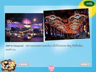 เทศกาล Deepavali เทศกาลแห่งแสงสว่างและเป็นงานขึ้นปีใหม่ของชาวฮินดู ที่จัดขึ้นเดือน
พฤศจิกายน

 